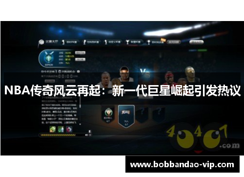 NBA传奇风云再起：新一代巨星崛起引发热议