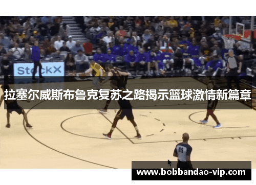 拉塞尔威斯布鲁克复苏之路揭示篮球激情新篇章